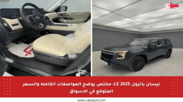 نيسان باترول LE 2025: مختص يوضح المواصفات الكاملة والسعر المتوقع في الأسواق